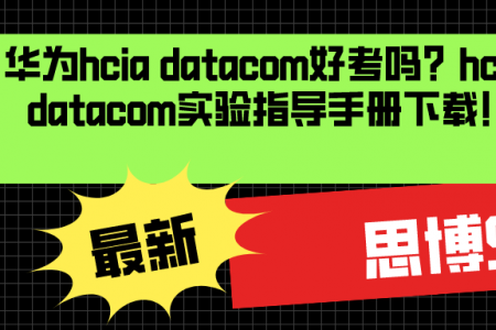 华为hcia datacom好考吗？hcia datacom实验指导手册下载！