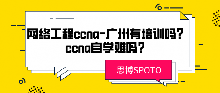 网络工程ccna 广州有培训吗？ccna自学难吗？