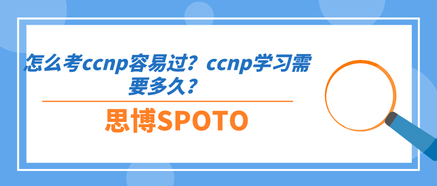怎么考ccnp容易过？ccnp学习需要多久？