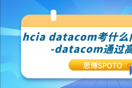 hcia datacom考什么内容？hcia-datacom通过高吗？