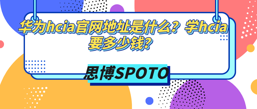 华为hcia官网地址是什么？学hcia要多少钱？