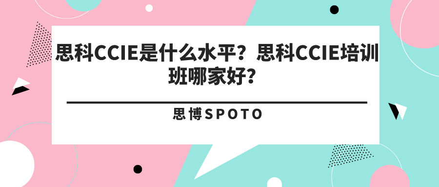 思科CCIE是什么水平？思科CCIE培训班哪家好？