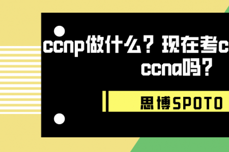 ccnp做什么？现在考ccnp需要考ccna吗？