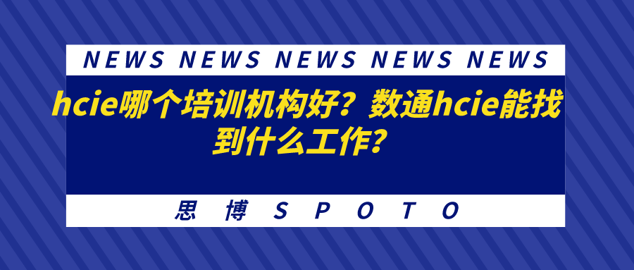 hcie哪个培训机构好？数通hcie能找到什么工作？