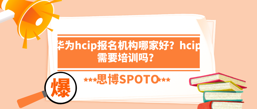 华为hcip报名机构哪家好？hcip需要培训吗？