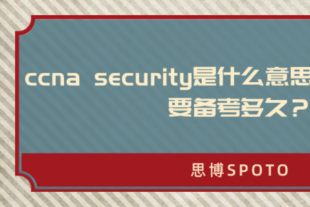 ccna security是什么意思？考试 ccna要备考多久？