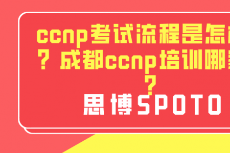 ccnp考试流程是怎样的？成都ccnp培训哪家好？