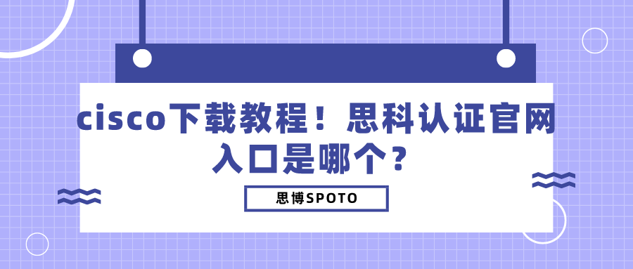 cisco下载教程！思科认证官网入口是哪个？