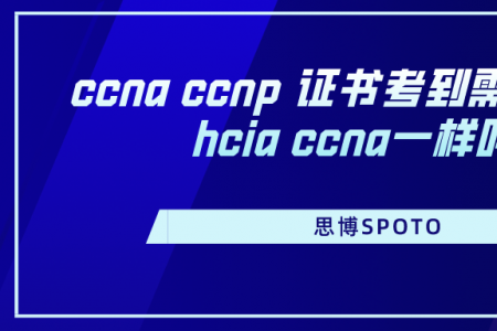 ccna ccnp 证书考到需要多久？hcia ccna一样吗？
