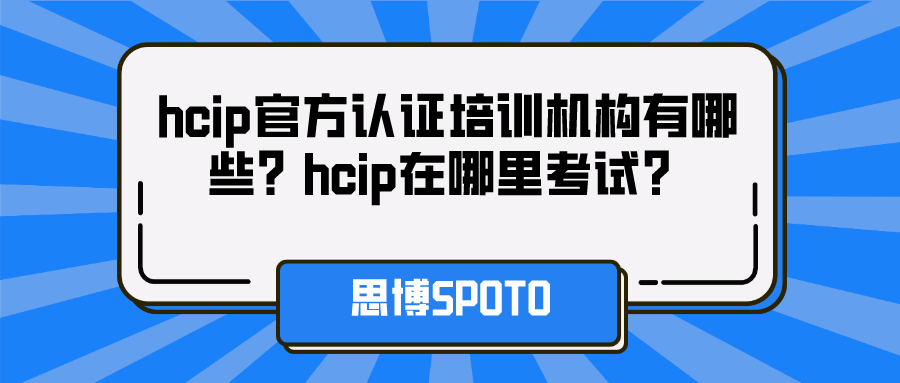 hcip官方认证培训机构有哪些？hcip在哪里考试？