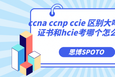 ccna ccnp ccie 区别大吗？ccie证书和hcie考哪个怎么选？