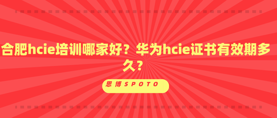 合肥hcie培训哪家好？华为hcie证书有效期多久？