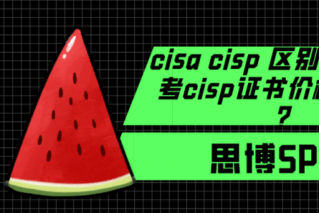 cisa cisp 区别是什么？考cisp证书价格多少钱？