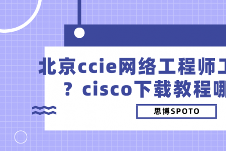 北京ccie网络工程师工资有多少？cisco下载教程哪里有？
