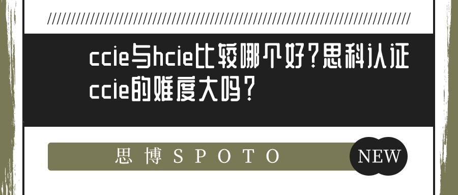 ccie与hcie比较哪个好？思科认证ccie的难度大吗？