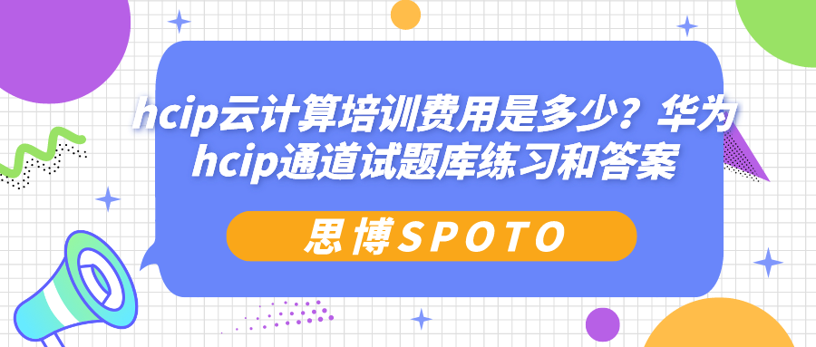 hcip云计算培训费用是多少？华为hcip通道试题库练习和答案