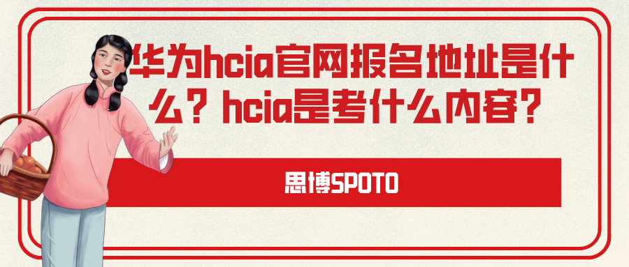 华为hcia官网报名地址是什么？hcia是考什么内容？