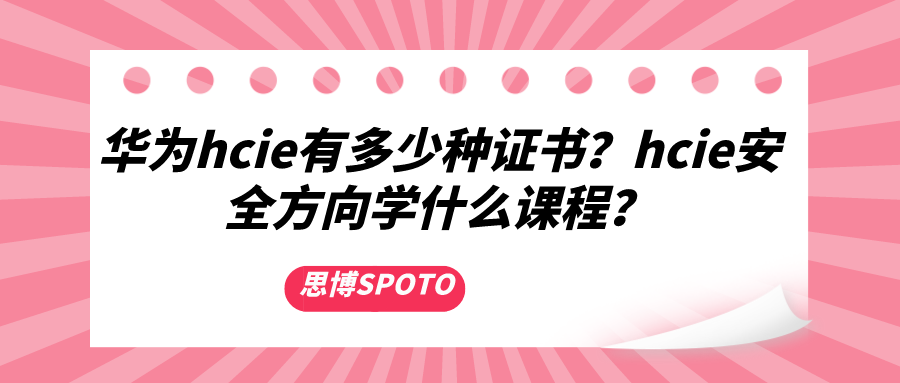 华为hcie有多少种证书？hcie安全方向学什么课程？