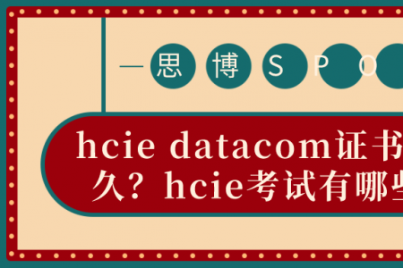 hcie datacom证书有效期多久？hcie考试有哪些内容？