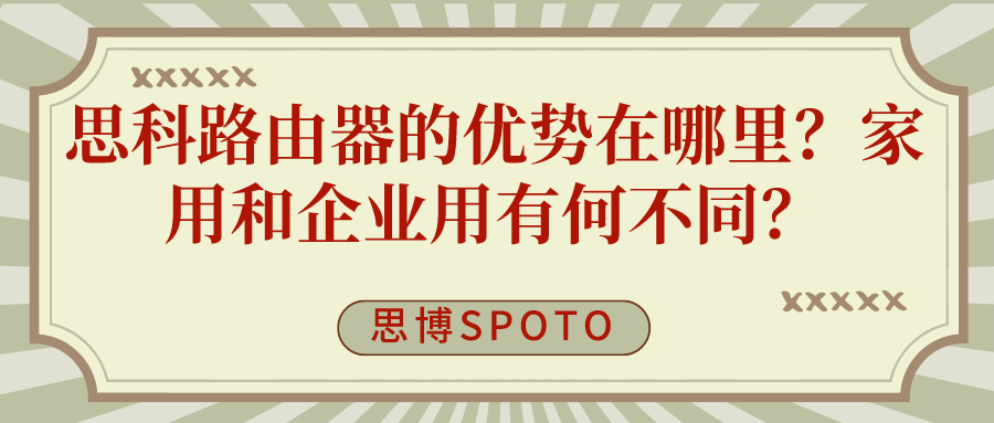 思科路由器的优势在哪里？家用和企业用有何不同？