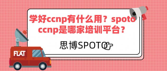 学好ccnp有什么用？spoto ccnp是哪家培训平台？