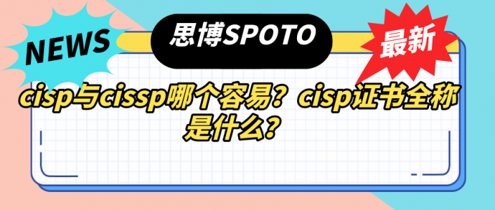 cisp与cissp哪个容易？cisp证书全称是什么？