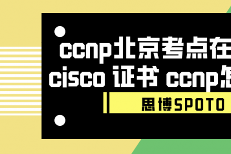 ccnp北京考点在哪里？cisco 证书 ccnp怎么考？