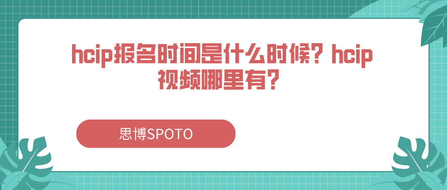 hcip报名时间是什么时候？hcip视频哪里有？