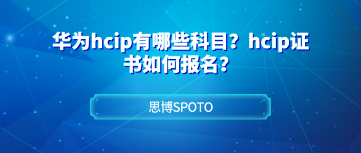 华为hcip有哪些科目？hcip证书如何报名？