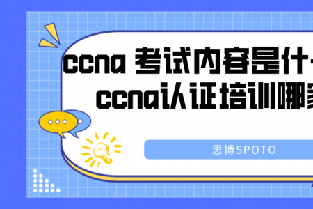 ccna 考试内容是什么？重庆ccna认证培训哪家好？
