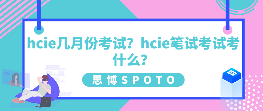 hcie几月份考试？hcie笔试考试考什么？