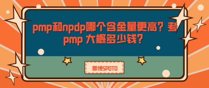 pmp和npdp哪个含金量更高？考pmp 大概多少钱？