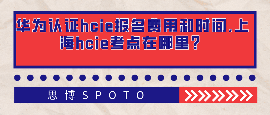 华为认证hcie报名费用和时间是什么时候？上海hcie考点在哪？