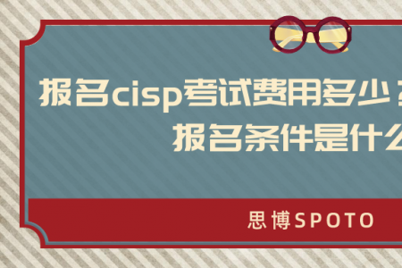 报名cisp考试费用多少？cisp考试 报名条件是什么？