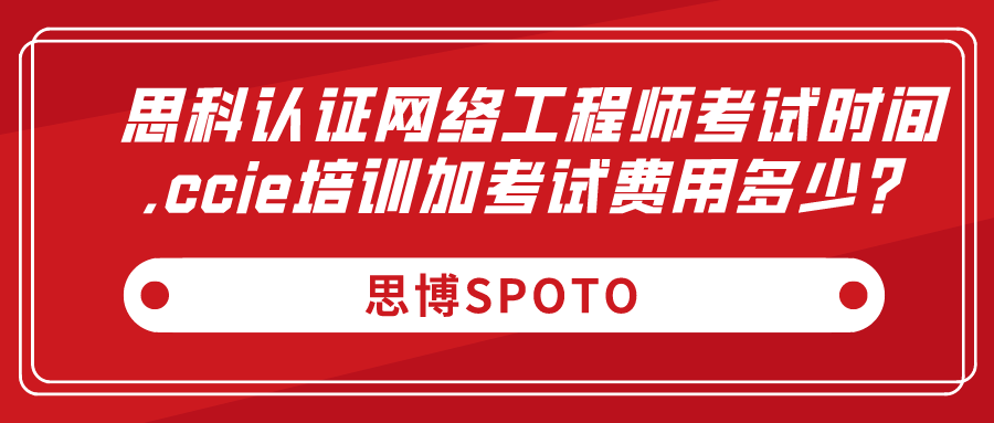 思科认证网络工程师考试时间？ccie培训加考试费用多少？