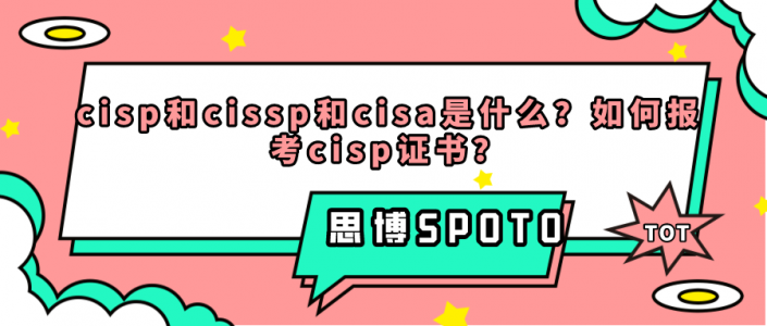 cisp和cissp和cisa是什么？如何报考cisp证书？