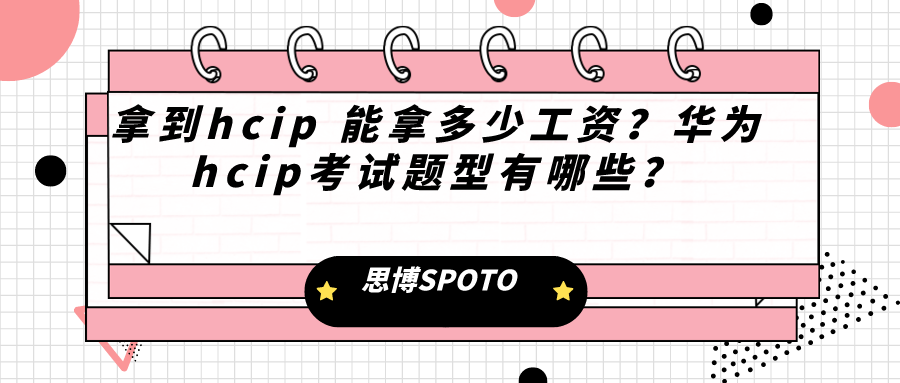 拿到hcip 能拿多少工资？华为hcip考试题型有哪些？