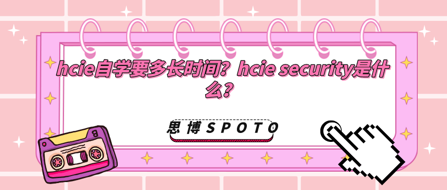 hcie自学要多长时间？hcie security是什么？