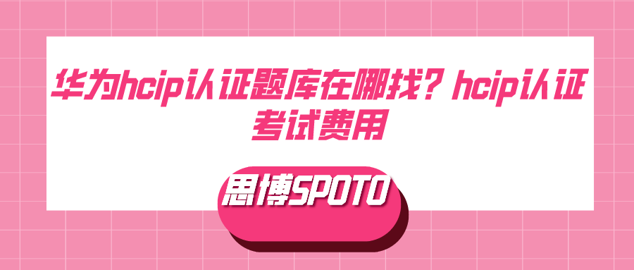 华为hcip认证题库在哪找？hcip认证考试费用