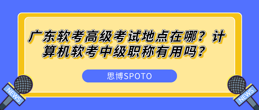 广东软考高级考试地点在哪？计算机软考中级职称有用吗？