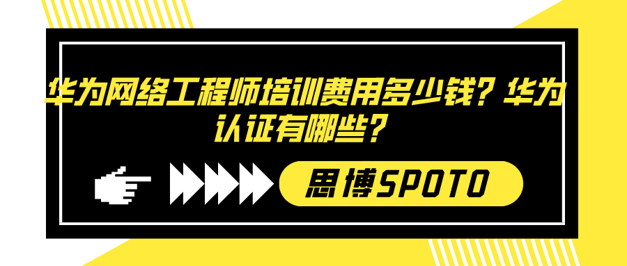 华为网络工程师培训费用多少钱？华为认证有哪些？