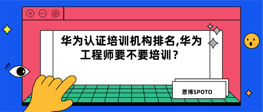 华为认证培训机构排名,华为工程师要不要培训？