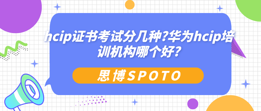 hcip证书考试分几种?华为hcip培训机构哪个好?