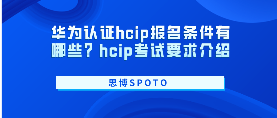 华为认证hcip报名条件有哪些？hcip考试要求介绍