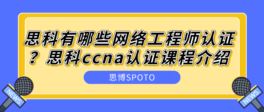 思科有哪些网络工程师认证？思科ccna认证课程介绍