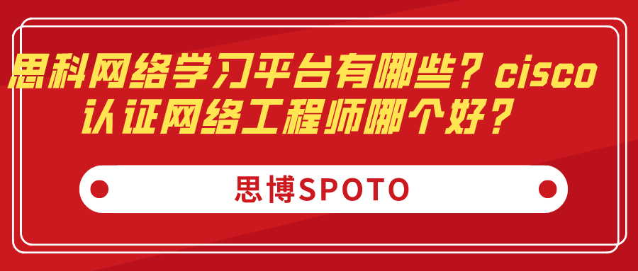 思科网络学习平台有哪些？cisco认证网络工程师哪个好？
