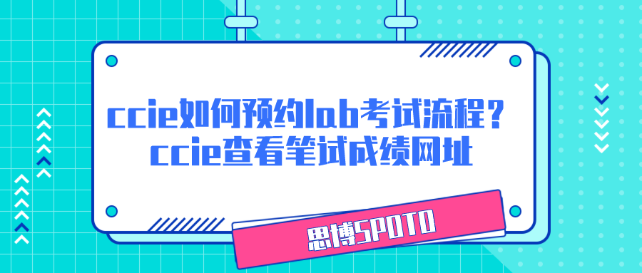 ccie如何预约lab考试流程？ccie查看笔试成绩网址