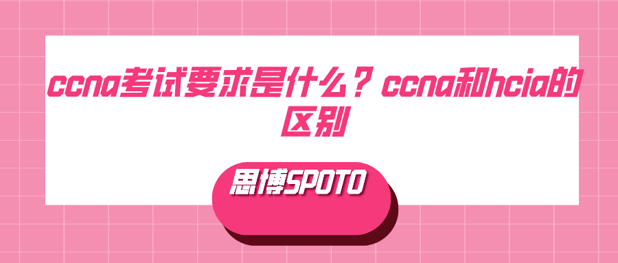 ccna考试要求是什么？ccna和hcia的区别