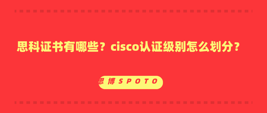 思科证书有哪些？cisco认证级别怎么划分？