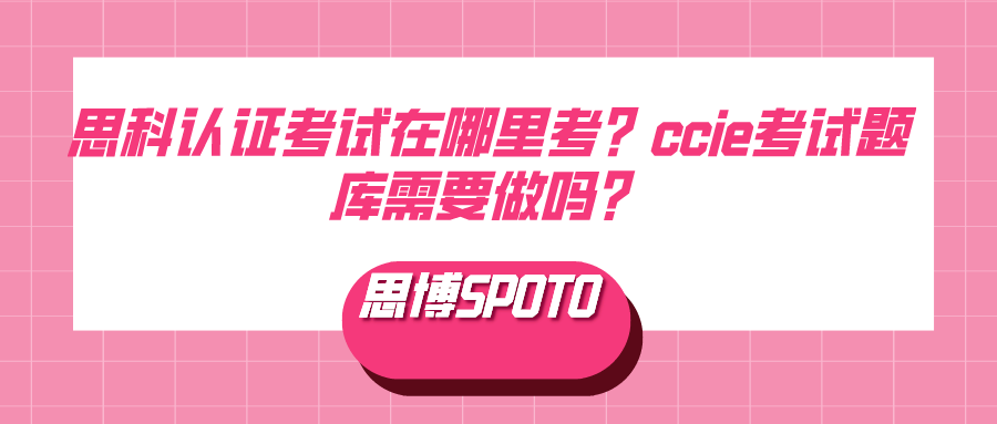 思科认证考试在哪里考？ccie考试题库需要做吗？